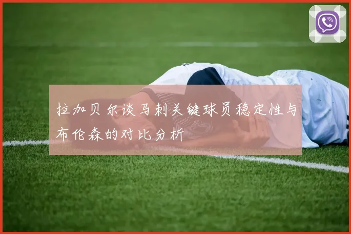 拉加贝尔谈马刺关键球员稳定性与布伦森的对比分析
