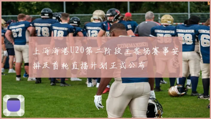 上海海港U20第二阶段主客场赛事安排及首轮直播计划正式公布