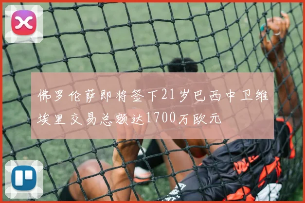佛罗伦萨即将签下21岁巴西中卫维埃里交易总额达1700万欧元