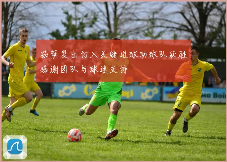 茹萨复出打入关键进球助球队获胜感谢团队与球迷支持