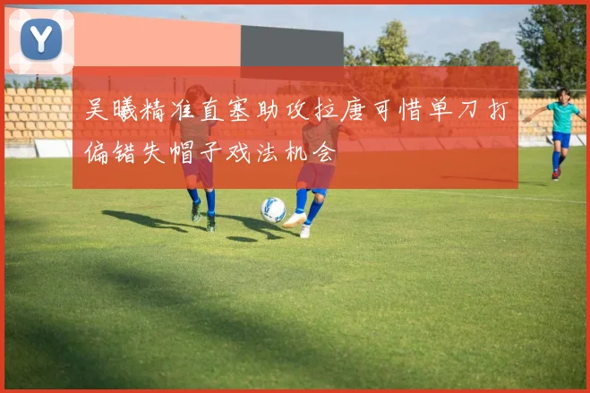 吴曦精准直塞助攻拉唐可惜单刀打偏错失帽子戏法机会