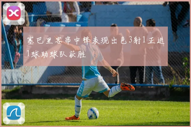 塞巴里客串中锋表现出色3射1正进1球助球队获胜