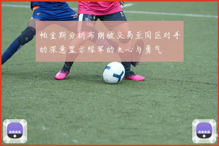 帕金斯分析布朗被交易至同区对手的深意显示绿军的决心与勇气
