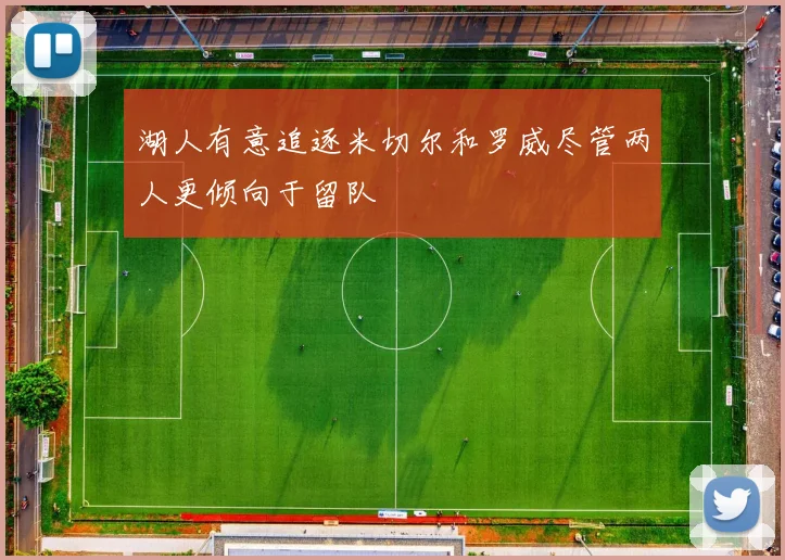湖人有意追逐米切尔和罗威尽管两人更倾向于留队