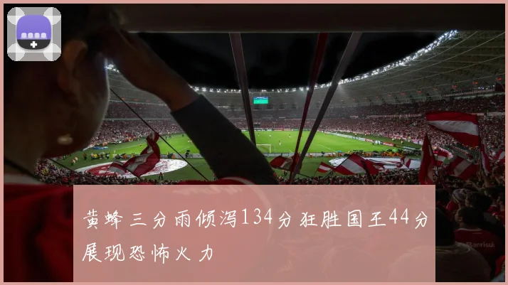 黄蜂三分雨倾泻134分狂胜国王44分展现恐怖火力