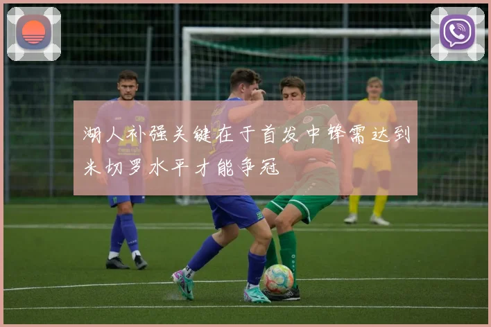 湖人补强关键在于首发中锋需达到米切罗水平才能争冠
