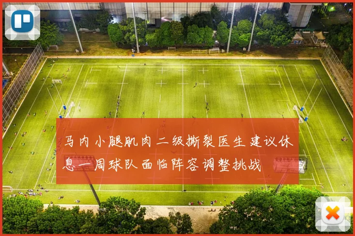 马内小腿肌肉二级撕裂医生建议休息一周球队面临阵容调整挑战