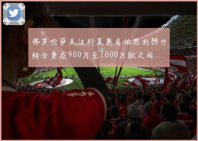 佛罗伦萨关注科莱奥肖伯恩利预计转会费在900万至1000万欧之间