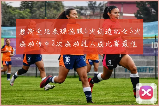 赖斯全场表现抢眼6次创造机会3次成功传中2次成功过人成比赛最佳